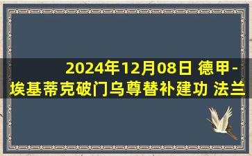 2024年12月08日 德甲-埃基蒂克破门乌尊替补建功 法兰克福2-2奥格斯堡